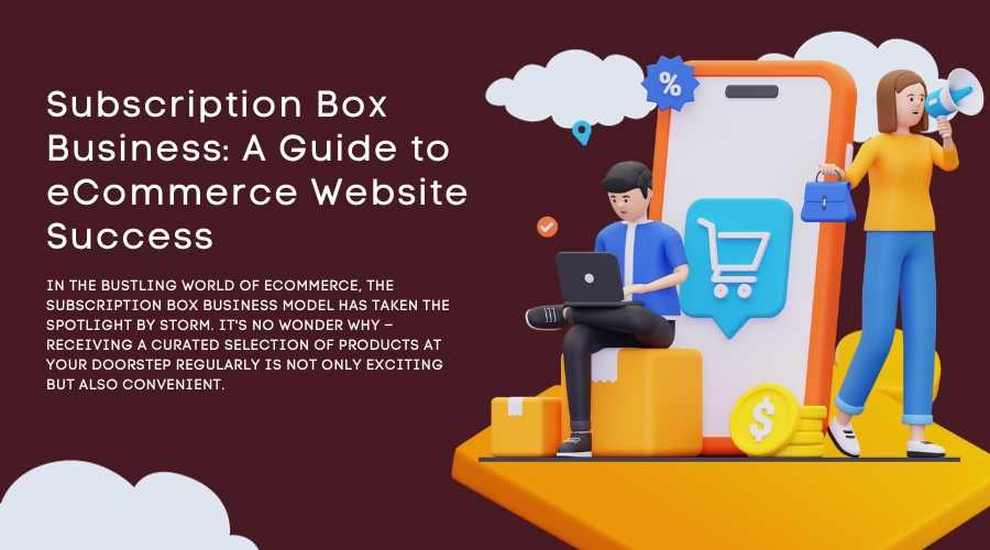 Subscription Box Business: A Guide to eCommerce Website Success